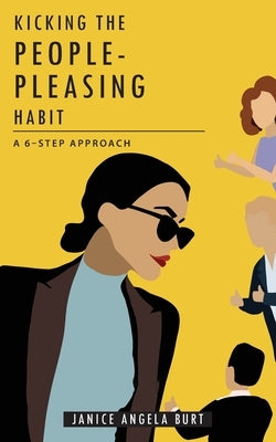 Kicking the People-Pleasing Habit: A 6-Step Approach by Burt, Janice Angela Angela