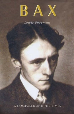 Bax: A Composer and His Times by Foreman, Lewis