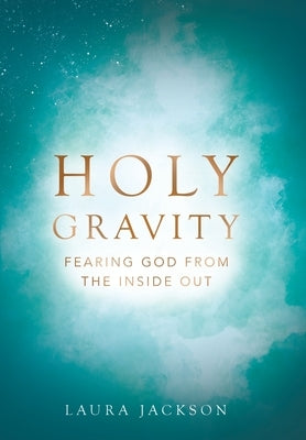 Holy Gravity: Fearing God from the Inside Out by Jackson, Laura