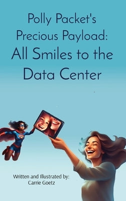 Polly Packet's Precious Payload: All Smiles to the Data Center: All Smiles to the Data Center by Goetz, Carrie