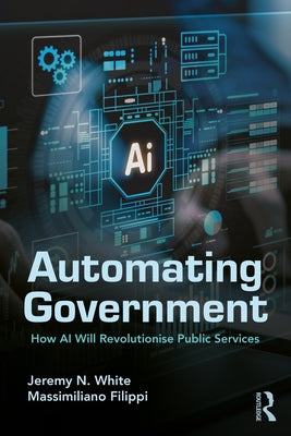 Automating Government: How AI Will Revolutionise Public Services by White, Jeremy N.