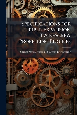 Specifications for Triple-Expansion Twin-Screw Propelling Engines: With Boilers & Auxiliary Machinery for a Harbor Defense Ram of About 2,050 Tons Cru by United States Bureau of Steam Engineeri