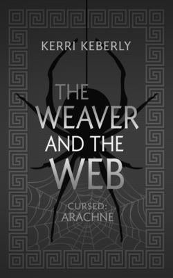 The Weaver and the Web: An Arachne Retelling by Keberly, Kerri