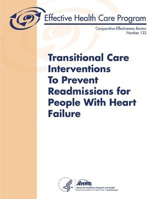 Transitional Care Interventions To Prevent Readmissions For People With Heart Failure: Comparative Effectiveness Review Number 133 by Human Services, U. S. Department of Heal