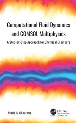 Computational Fluid Dynamics and Comsol Multiphysics: A Step-By-Step Approach for Chemical Engineers by Chaurasia, Ashish S.
