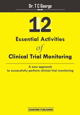 12 Essential Activities of Clinical Trial Monitoring: A new approach tosuccessfully perform clinical trial monitoring by George, T. C.