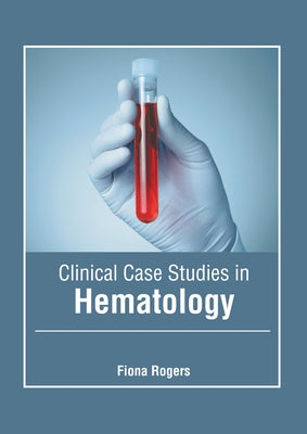 Clinical Case Studies in Hematology by Rogers, Fiona