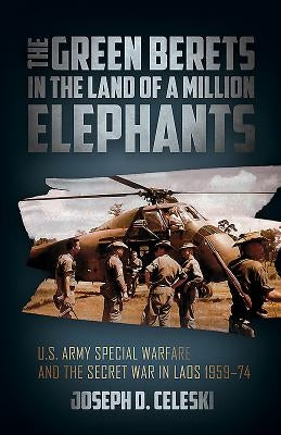 The Green Berets in the Land of a Million Elephants: U.S. Army Special Warfare and the Secret War in Laos 1959-74 by Celeski, Joseph
