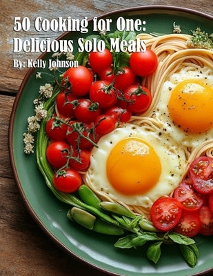 50 Cooking for One: Delicious Solo Meals by Johnson, Kelly