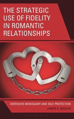 The Strategic Use of Fidelity in Romantic Relationships: Defensive Monogamy and Self-Protection by Beggan, James K.