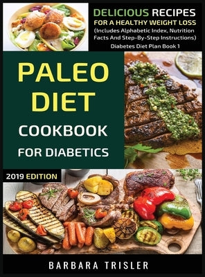 Paleo Diet Cookbook For Diabetics: Delicious Recipes For A Healthy Weight Loss (Includes Alphabetic Index, Nutrition Facts And Step-By-Step Instructio by Trisler, Barbara