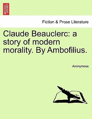 Claude Beauclerc: A Story of Modern Morality. by Ambofilius. by Anonymous