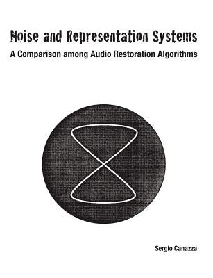 Noise and Representation Systems: A Comparison among Audio Restoration Algorithms by Canazza, Sergio