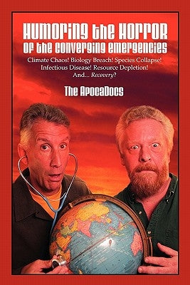 Humoring the Horror of the Converging Emergencies: Climate Chaos! Biology Breach! Species Collapse! Infectious Disease! Resource Depletion! And... Rec by The Apocadocs