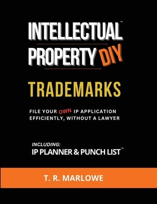 Intellectual Property DIY Trademarks: File Your Own IP Application Efficiently, Without A Lawyer by Marlowe, T. R.