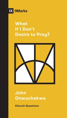 What If I Don't Desire to Pray? by Onwuchekwa, John