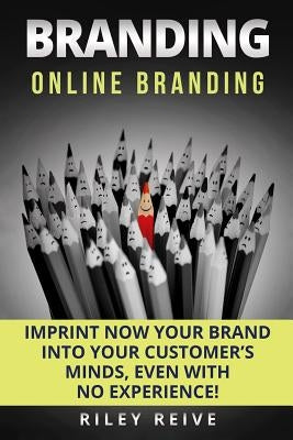 Branding: Online Branding: Imprint Now Your Brand Into Your Customer by Reive, Riley