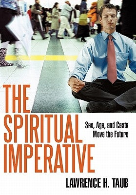 The Spiritual Imperative: Sex, Age, and Caste Move the Future by Taub, Lawrence H.