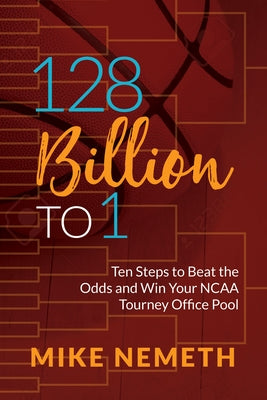 128 Billion to 1: Ten Steps to Beat the Odds and Win Your NCAA Tourney Office Pool by Nemeth, Mike