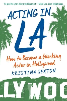 Acting in La: How to Become a Working Actor in Hollywood by Sexton, Kristina