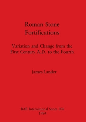 Roman Stone Fortifications: Variation and Change from the First Century A.D. to the Fourth by Lander, James