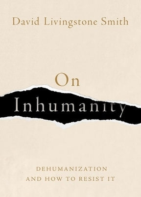 On Inhumanity: Dehumanization and How to Resist It by Smith, David Livingstone