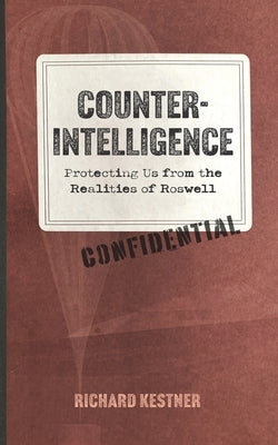 Counterintelligence: Protecting Us from the Realities of Roswell by Kestner, Richard