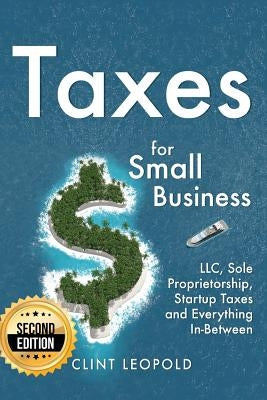 Taxes: For Small Businesses LLC Sole Proprietorship Startup Taxes and Everything In-Between - 2nd Edition by Leopold, Clint