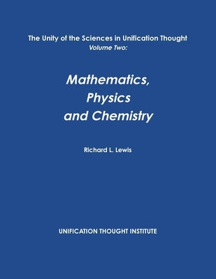 The Unity of the Sciences in Unification Thought Volume Two: Math, Physics, Chemistry by Lewis, Richard L.