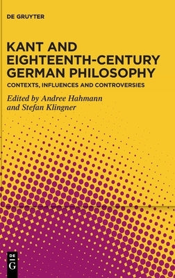 Kant and Eighteenth-Century German Philosophy: Contexts, Influences and Controversies by Hahmann, Andree