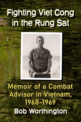 Fighting Viet Cong in the Rung SAT: Memoir of a Combat Advisor in Vietnam, 1968-1969 by Worthington, Bob