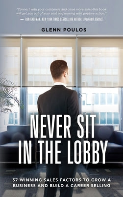 Never Sit in the Lobby: 57 Winning Sales Factors to Grow a Business and Build a Career Selling by Poulos, Glenn