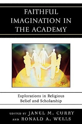 Faithful Imagination in the Academy: Explorations in Religious Belief and Scholarship by Curry, Janel M.