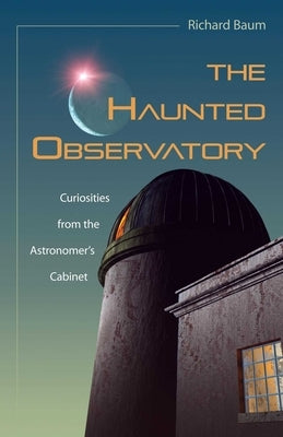 Haunted Observatory: Curiosities from the Astronomer's Cabinet by Baum, Richard