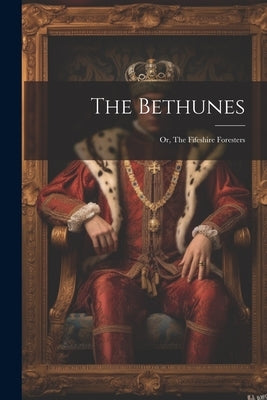 The Bethunes: Or, The Fifeshire Foresters by Anonymous