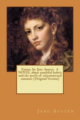 Emma, by: Jane Austen, A NOVEL about youthful hubris and the perils of misconstrued romance (Original Version) by Austen, Jane