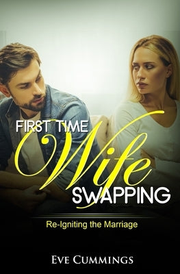 First Time Wife Swapping: Re-Igniting the Marriage by Cummings, Eve