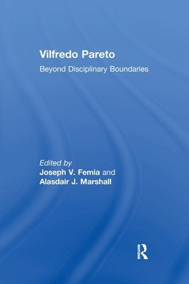 Vilfredo Pareto: Beyond Disciplinary Boundaries by Femia, Joseph V.