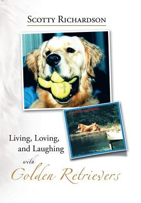 Living, Loving, and Laughing with Golden Retrievers by Richardson, Scotty