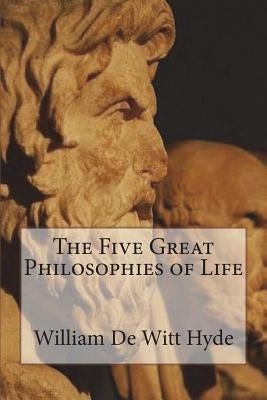 The Five Great Philosophies of Life by de Witt Hyde, William