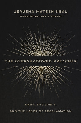 The Overshadowed Preacher: Mary, the Spirit, and the Labor of Proclamation by Neal, Jerusha Matsen