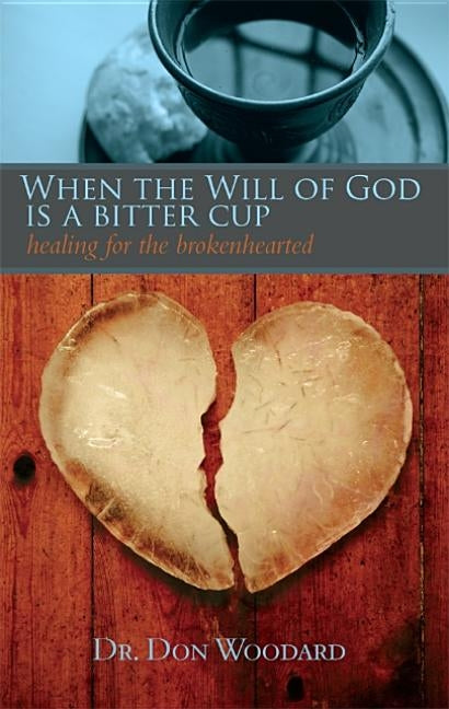 When the Will of God is a Bitter Cup: Healing for the Brokenhearted by Woodard, Don