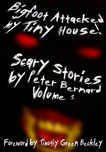 Bigfoot Attacked My Tiny House!: Scary Stories by Peter Bernard Volume 1 by Beckley, Timothy Green