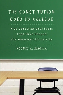 The Constitution Goes to College: Five Constitutional Ideas That Have Shaped the American University by Smolla, Rodney A.