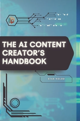 The AI Content Creator's Handbook: Your Road from Novice to Skilled Professional by Kolod, Stas