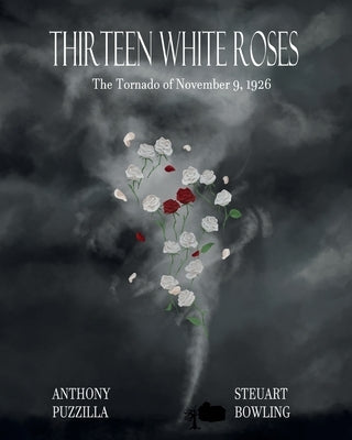 Thirteen White Roses: The Tornado of November 9, 1926 by Bowling, Steuart C.