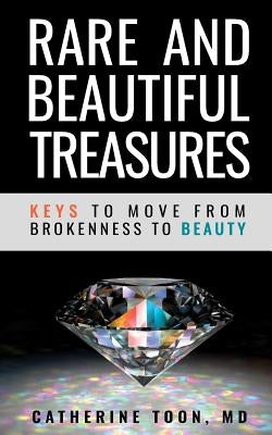 Rare and Beautiful Treasures: Keys to Moving From Brokenness to Beauty by Toon, Catherine