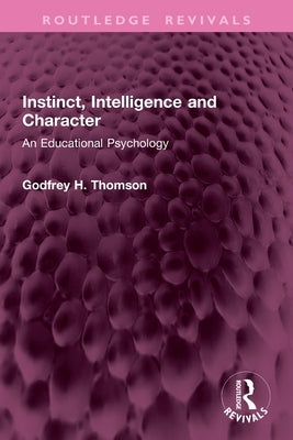 Instinct, Intelligence and Character: An Educational Psychology by Thomson, Godfrey H.
