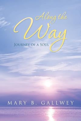 Along the Way: Journey of a Soul by Gallwey, Mary B.