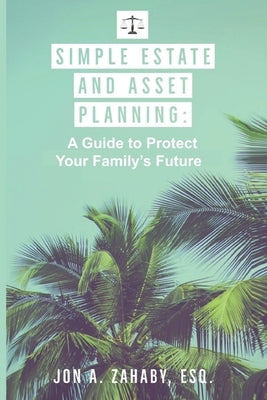 Simple Estate and Asset Planning: A Guide to Protect Your Family's Future by Zahaby Esq, Jon A.